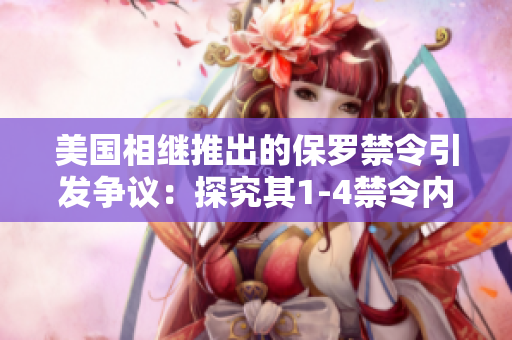 美国相继推出的保罗禁令引发争议：探究其1-4禁令内容