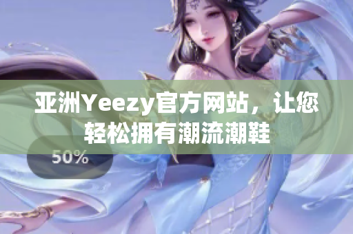 亚洲Yeezy官方网站，让您轻松拥有潮流潮鞋