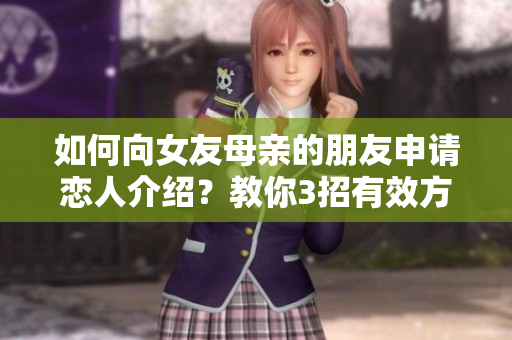如何向女友母亲的朋友申请恋人介绍？教你3招有效方法