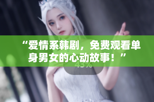 “爱情系韩剧，免费观看单身男女的心动故事！”