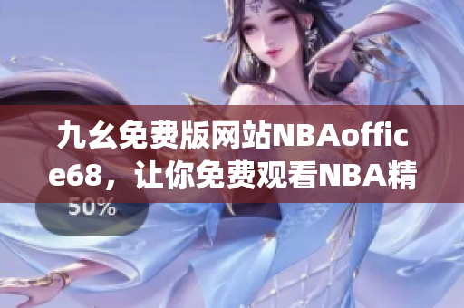 九幺免费版网站NBAoffice68，让你免费观看NBA精彩比赛(1)