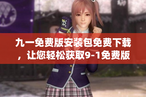 九一免费版安装包免费下载，让您轻松获取9-1免费版安装包(1)