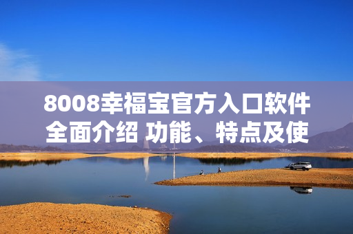 8008幸福宝官方入口软件全面介绍 功能、特点及使用指南