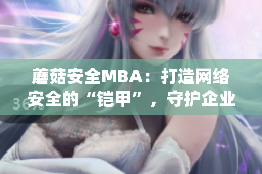 蘑菇安全MBA：打造网络安全的“铠甲”，守护企业信息安全(1)