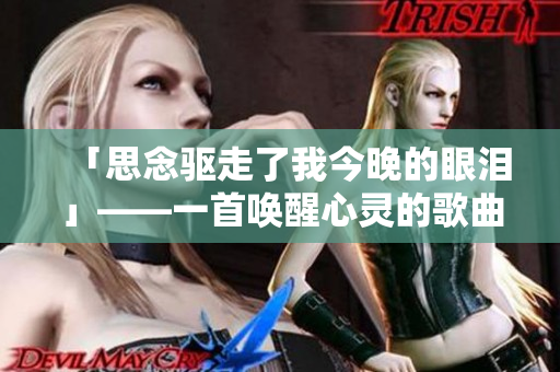 「思念驱走了我今晚的眼泪」——一首唤醒心灵的歌曲