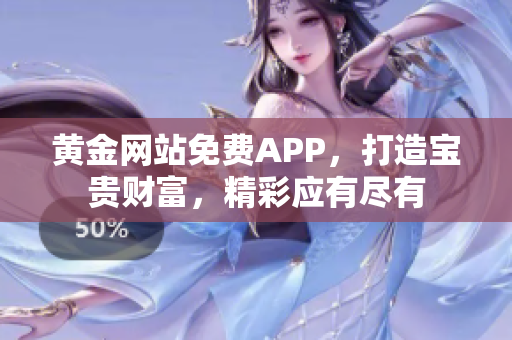 黄金网站免费APP，打造宝贵财富，精彩应有尽有