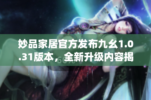妙品家居官方发布九幺1.0.31版本，全新升级内容揭秘(1)