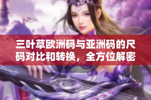 三叶草欧洲码与亚洲码的尺码对比和转换，全方位解密！