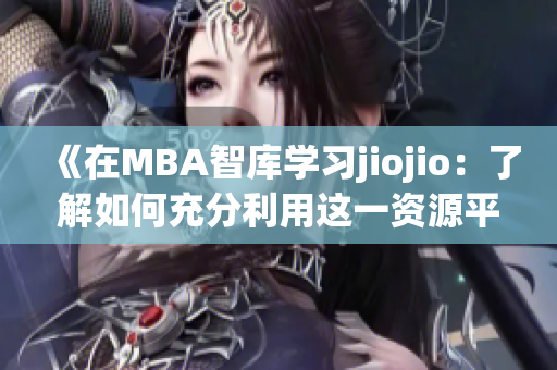 《在MBA智库学习jiojio：了解如何充分利用这一资源平台》(1)