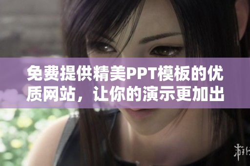 免费提供精美PPT模板的优质网站，让你的演示更加出彩！