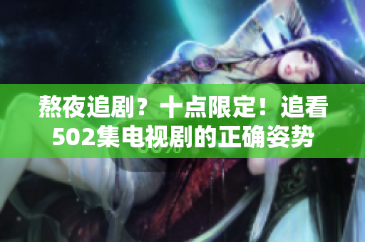 熬夜追剧？十点限定！追看502集电视剧的正确姿势