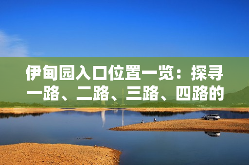 伊甸园入口位置一览：探寻一路、二路、三路、四路的入口在哪？