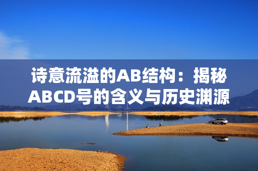 诗意流溢的AB结构：揭秘ABCD号的含义与历史渊源