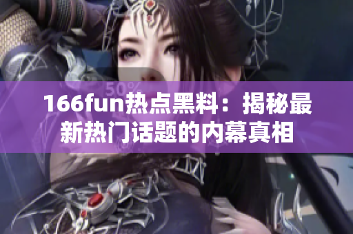 166fun热点黑料：揭秘最新热门话题的内幕真相