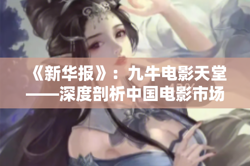 《新华报》：九牛电影天堂——深度剖析中国电影市场的颠覆性力量