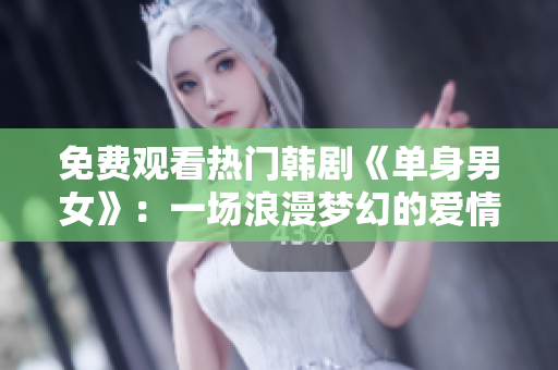 免费观看热门韩剧《单身男女》：一场浪漫梦幻的爱情冒险盛宴