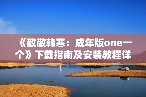 《致敬韩寒：成年版one一个》下载指南及安装教程详解