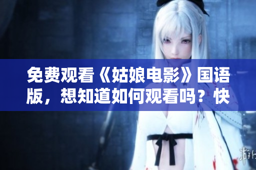 免费观看《姑娘电影》国语版，想知道如何观看吗？快来了解！