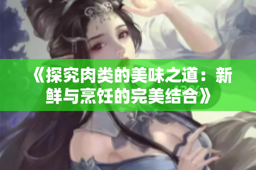 《探究肉类的美味之道：新鲜与烹饪的完美结合》