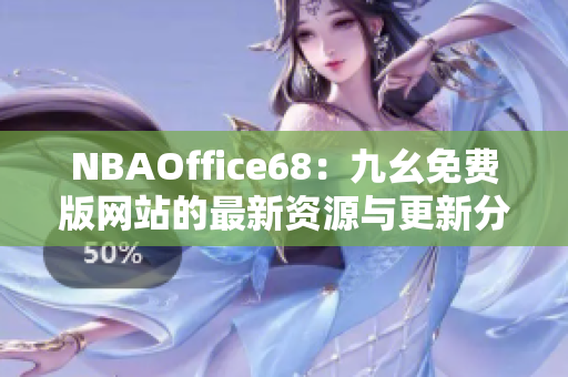 NBAOffice68：九幺免费版网站的最新资源与更新分享