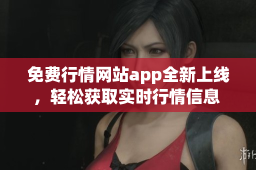 免费行情网站app全新上线，轻松获取实时行情信息 