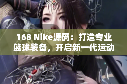168 Nike源码：打造专业篮球装备，开启新一代运动潮流