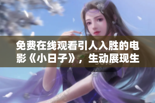 免费在线观看引人入胜的电影《小日子》，生动展现生活百态。
