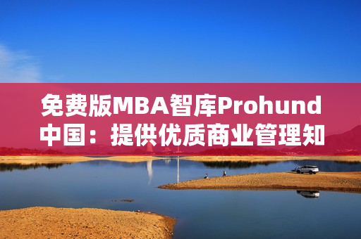 免费版MBA智库Prohund中国：提供优质商业管理知识