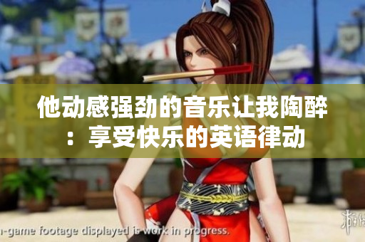 他动感强劲的音乐让我陶醉：享受快乐的英语律动