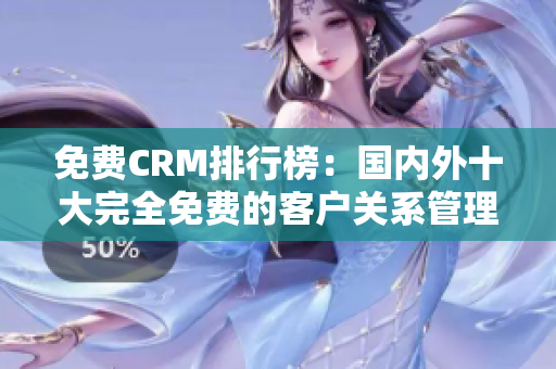 免费CRM排行榜：国内外十大完全免费的客户关系管理软件推荐