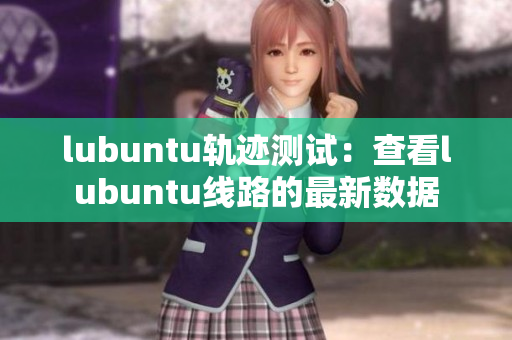 lubuntu轨迹测试：查看lubuntu线路的最新数据