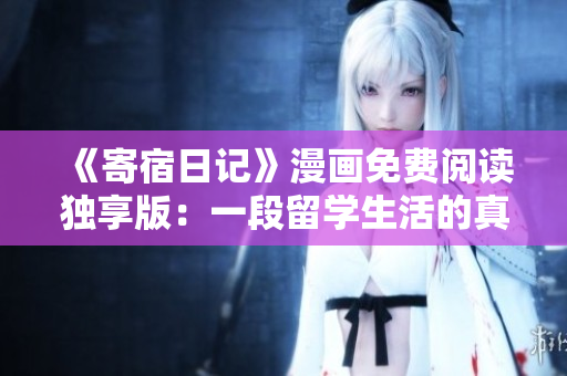 《寄宿日记》漫画免费阅读独享版：一段留学生活的真实记录