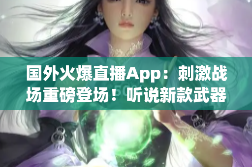 国外火爆直播App：刺激战场重磅登场！听说新款武器已经上线？！