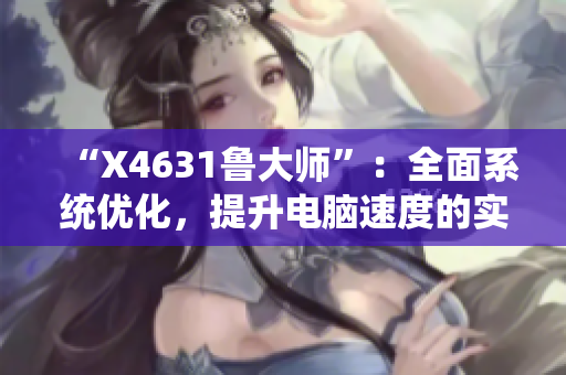 “X4631鲁大师”：全面系统优化，提升电脑速度的实用工具
