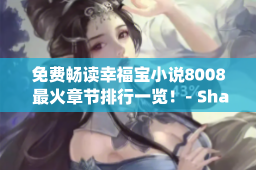 免费畅读幸福宝小说8008 最火章节排行一览！- Share文章(1)