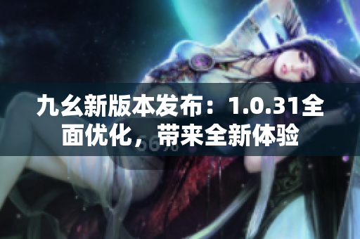 九幺新版本发布：1.0.31全面优化，带来全新体验