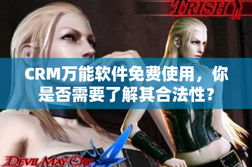 CRM万能软件免费使用，你是否需要了解其合法性？