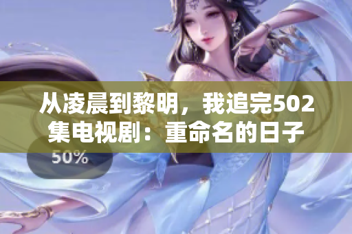 从凌晨到黎明，我追完502集电视剧：重命名的日子