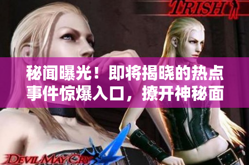 秘闻曝光！即将揭晓的热点事件惊爆入口，撩开神秘面纱！