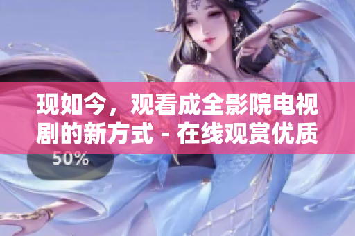 现如今，观看成全影院电视剧的新方式 - 在线观赏优质剧集