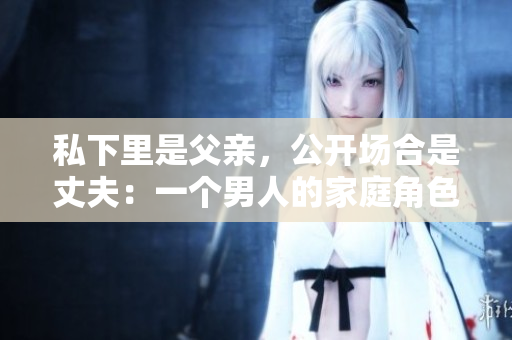 私下里是父亲，公开场合是丈夫：一个男人的家庭角色变幻之谜