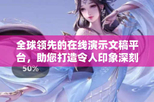全球领先的在线演示文稿平台，助您打造令人印象深刻的PPT展示页面