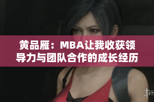 黄品雁：MBA让我收获领导力与团队合作的成长经历