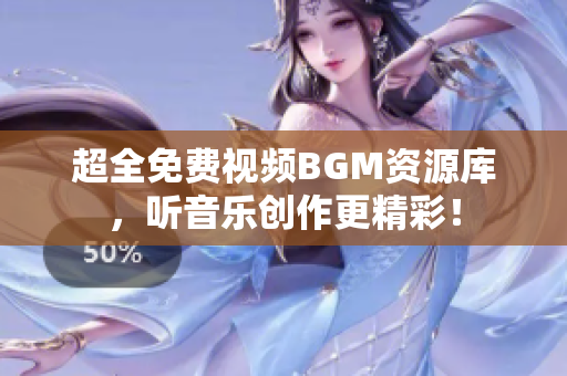 超全免费视频BGM资源库，听音乐创作更精彩！