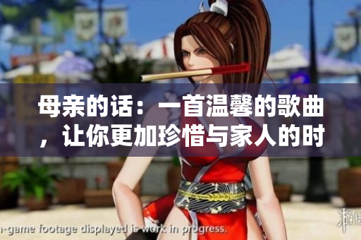 母亲的话：一首温馨的歌曲，让你更加珍惜与家人的时光