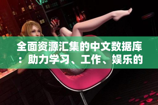 全面资源汇集的中文数据库：助力学习、工作、娱乐的8大瑰宝