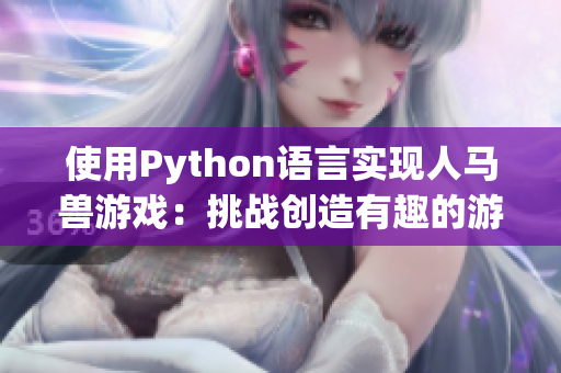 使用Python语言实现人马兽游戏：挑战创造有趣的游戏体验