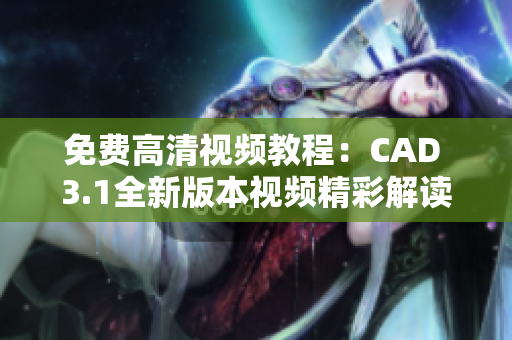 免费高清视频教程：CAD 3.1全新版本视频精彩解读