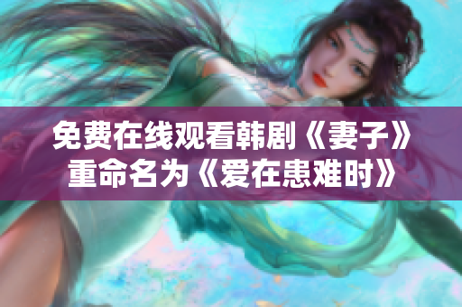 免费在线观看韩剧《妻子》重命名为《爱在患难时》