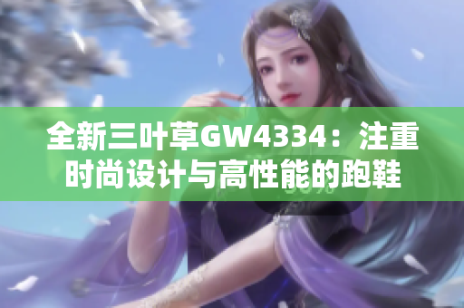全新三叶草GW4334：注重时尚设计与高性能的跑鞋